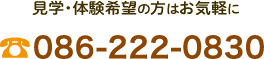 見学・体験希望の方はお気軽にお電話ください。　086-222-0830